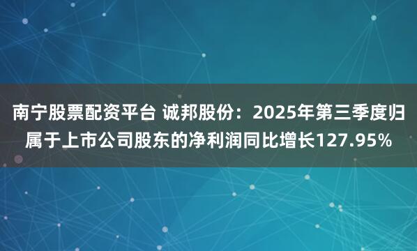 南宁股票配资平台 诚邦股份：2025年第三季度归属于上市公司股东的净利润同比增长127.95%