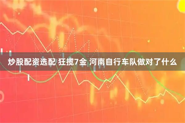 炒股配资选配 狂揽7金 河南自行车队做对了什么