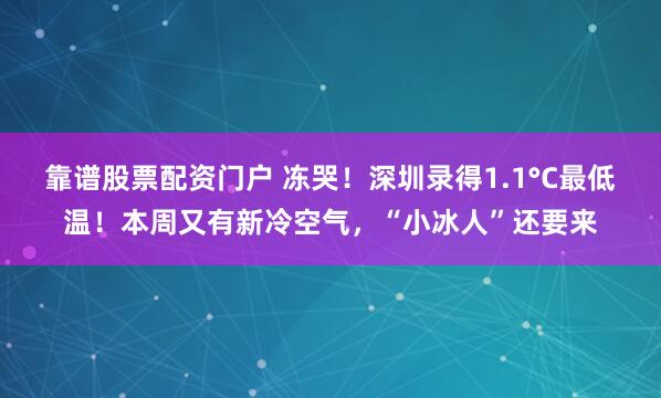 靠谱股票配资门户 冻哭!深圳录得1.1°C最低温!本周又有新冷空气,“小冰人”还要来