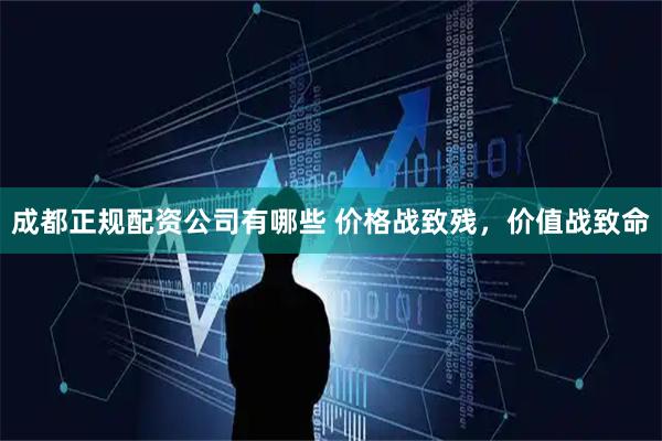 成都正规配资公司有哪些 价格战致残，价值战致命