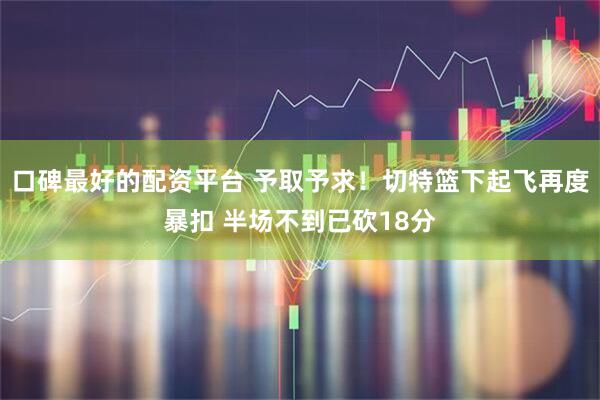 口碑最好的配资平台 予取予求！切特篮下起飞再度暴扣 半场不到已砍18分
